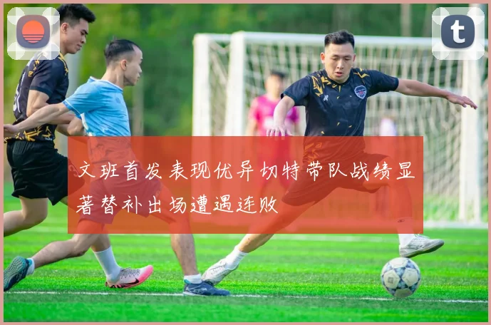 文班首发表现优异切特带队战绩显著替补出场遭遇连败