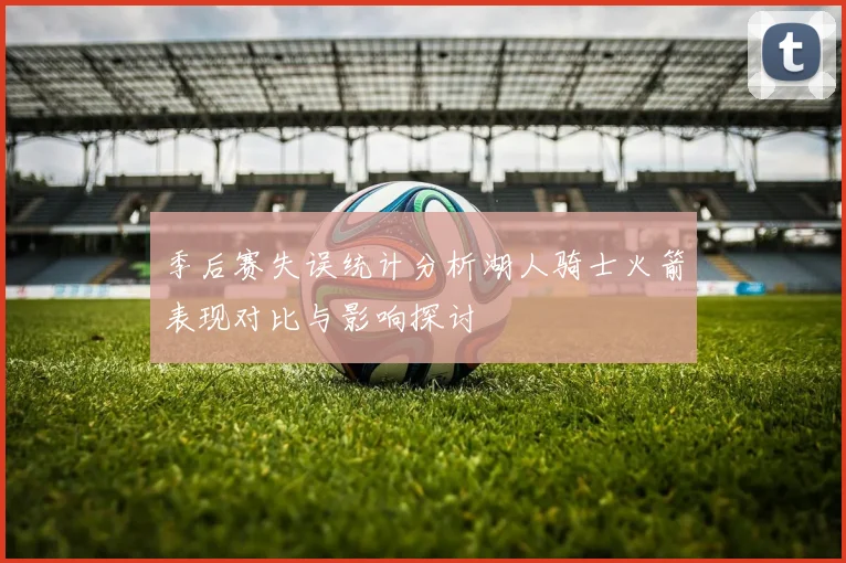 季后赛失误统计分析湖人骑士火箭表现对比与影响探讨